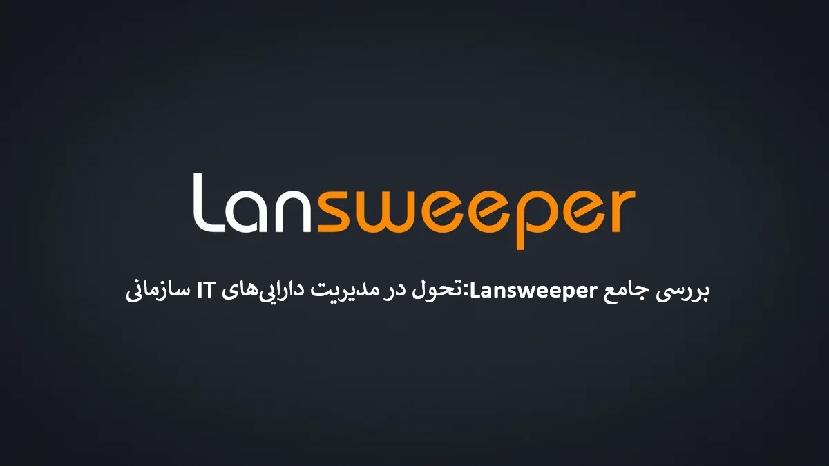 بررسی جامع Lansweeper تحول در مدیریت دارایی‌های IT سازمانی